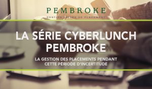 La série cyberlunch Pembroke : La gestion des placements pendant cette période d’incertitude